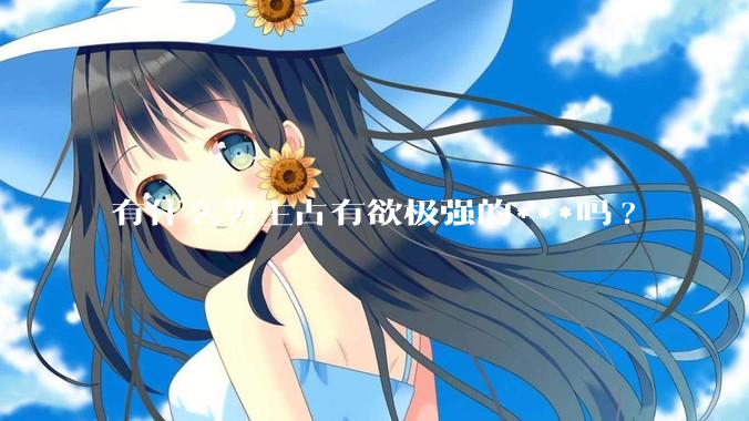 有什么男主占有欲极强的***吗?