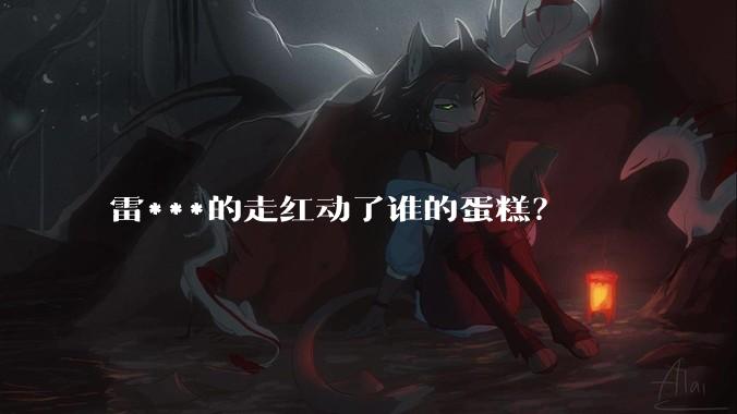 雷***的走红动了谁的蛋糕？