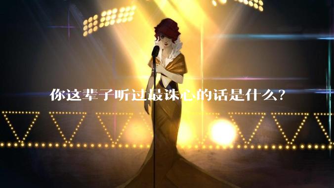 你这辈子听过最诛心的话是什么？