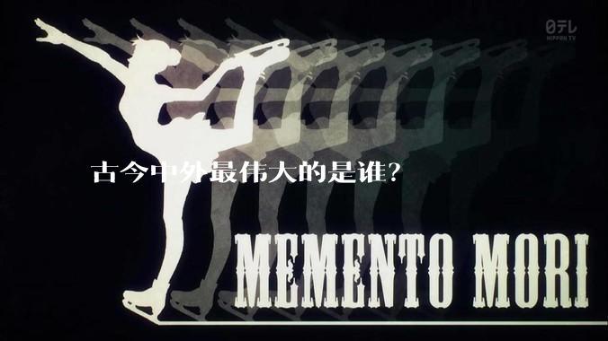 古今中外最伟大的是谁？