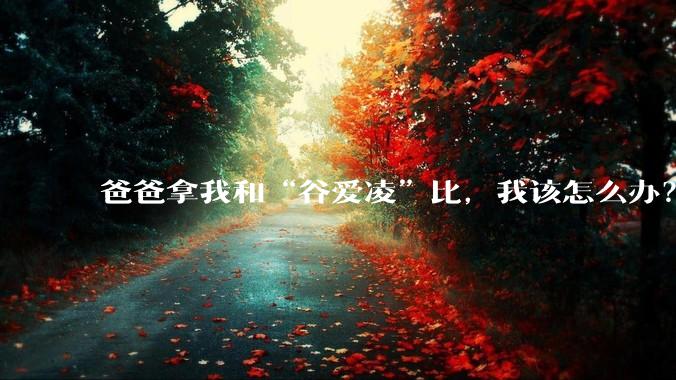 爸爸拿我和“谷爱凌”比，我该怎么办？