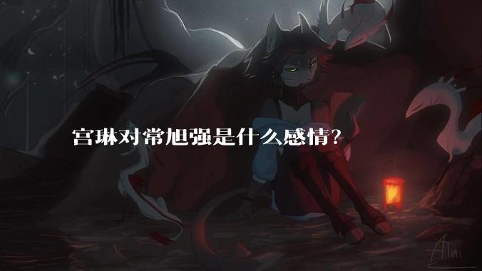宫琳对常旭强是什么感情？