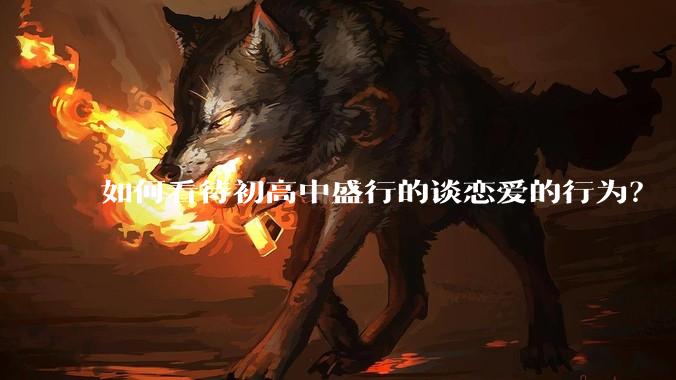 如何看待初高中盛行的谈恋爱的行为？