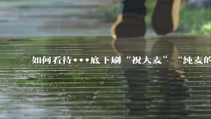如何看待***底下刷“祝大麦”“纯麦的”等梗的评论？
