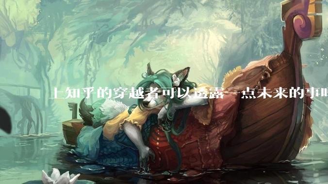 上知乎的穿越者可以透露一点未来的事吗？