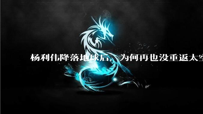 杨利伟降落地球后，为何再也没重返太空？