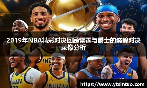 2019年NBA精彩对决回顾雷霆与爵士的巅峰对决录像分析