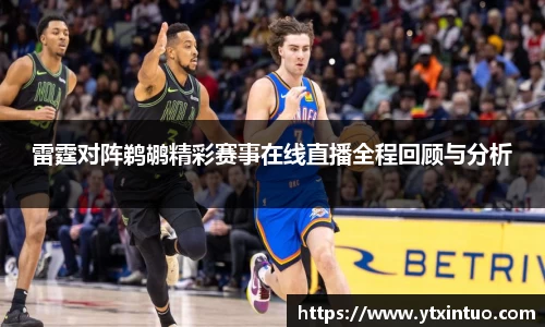 雷霆对阵鹈鹕精彩赛事在线直播全程回顾与分析
