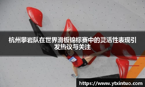 杭州攀岩队在世界滑板锦标赛中的灵活性表现引发热议与关注
