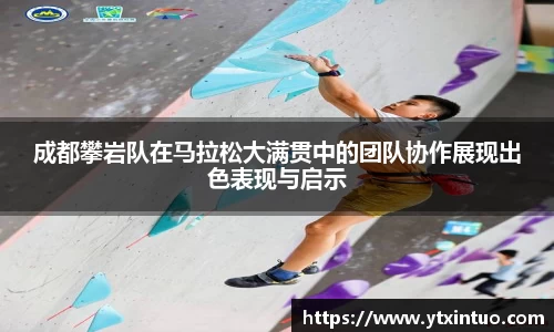 成都攀岩队在马拉松大满贯中的团队协作展现出色表现与启示